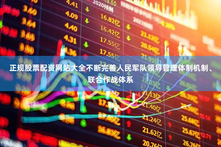 正规股票配资网站大全不断完善人民军队领导管理体制机制、联合作战体系