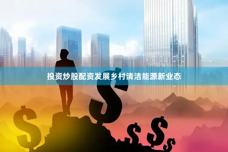 投资炒股配资发展乡村清洁能源新业态