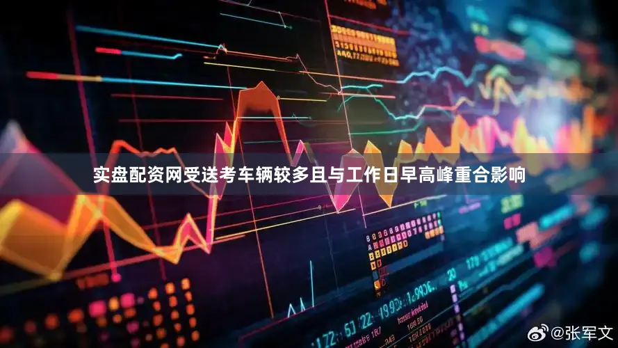 实盘配资网受送考车辆较多且与工作日早高峰重合影响