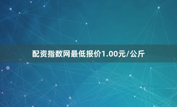 配资指数网最低报价1.00元/公斤