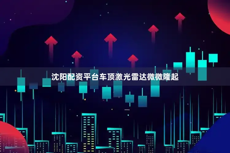 沈阳配资平台车顶激光雷达微微隆起