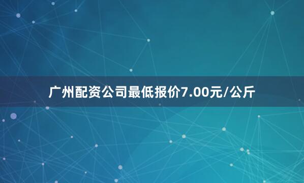 广州配资公司最低报价7.00元/公斤