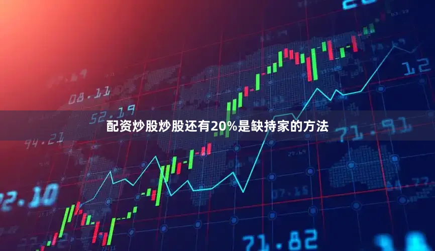 配资炒股炒股还有20%是缺持家的方法
