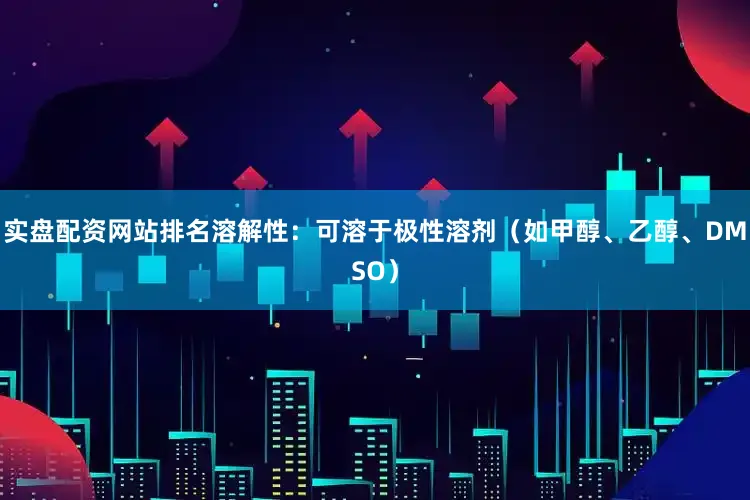 实盘配资网站排名溶解性：可溶于极性溶剂（如甲醇、乙醇、DMSO）