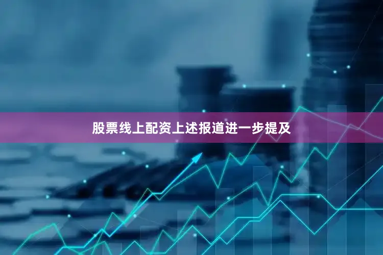 股票线上配资　　上述报道进一步提及