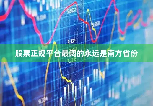 股票正规平台最阔的永远是南方省份