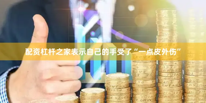 配资杠杆之家表示自己的手受了“一点皮外伤”