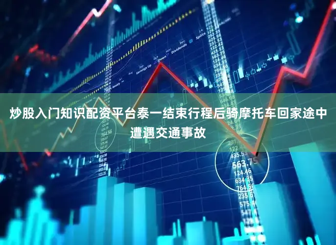 炒股入门知识配资平台泰一结束行程后骑摩托车回家途中遭遇交通事故