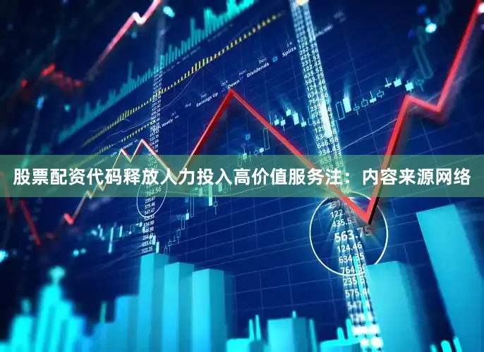 股票配资代码释放人力投入高价值服务注：内容来源网络
