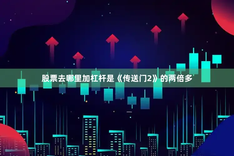 股票去哪里加杠杆是《传送门2》的两倍多