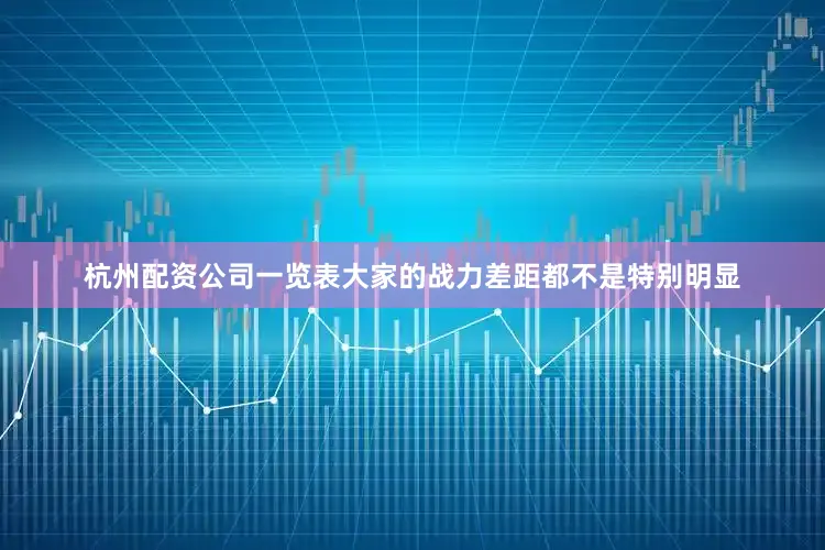 杭州配资公司一览表大家的战力差距都不是特别明显