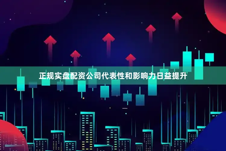 正规实盘配资公司代表性和影响力日益提升