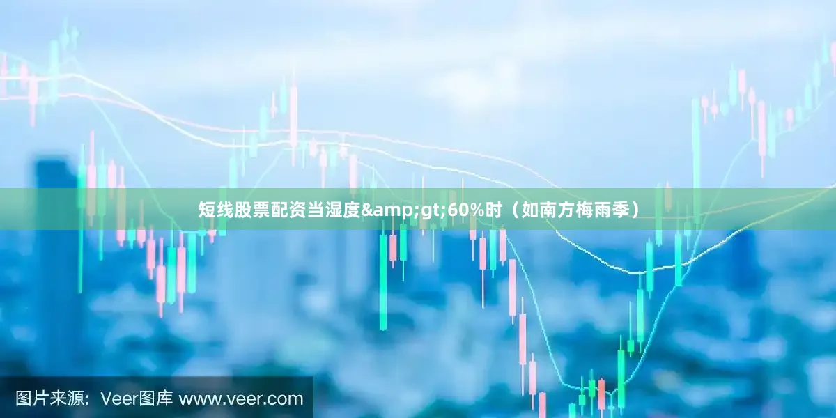 短线股票配资当湿度&gt;60%时（如南方梅雨季）