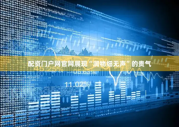配资门户网官网展现“润物细无声”的贵气