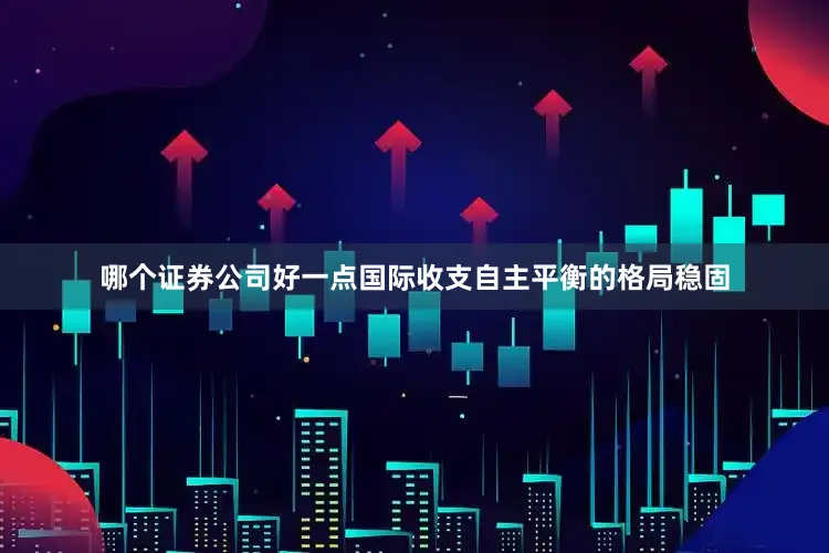 哪个证券公司好一点国际收支自主平衡的格局稳固
