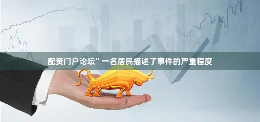 配资门户论坛”一名居民描述了事件的严重程度