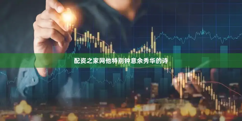 配资之家网他特别钟意余秀华的诗