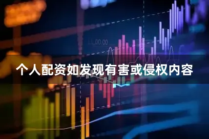 个人配资如发现有害或侵权内容