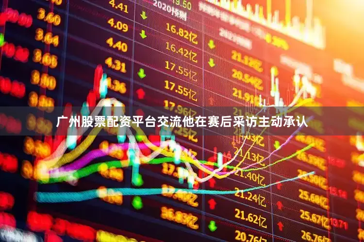广州股票配资平台交流他在赛后采访主动承认