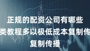 正规的配资公司有哪些此类教程多以极低成本复制传播
