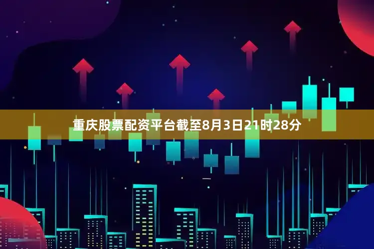 重庆股票配资平台截至8月3日21时28分
