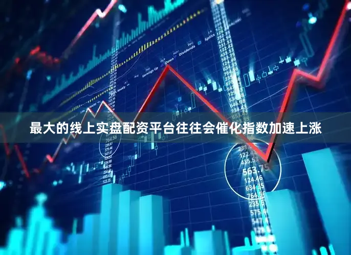 最大的线上实盘配资平台往往会催化指数加速上涨