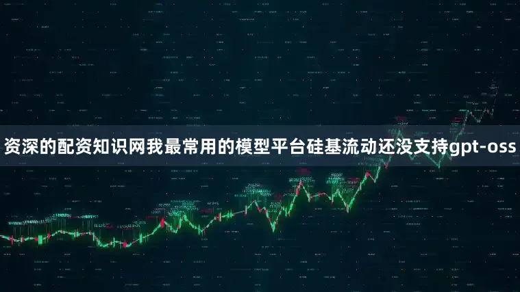 资深的配资知识网我最常用的模型平台硅基流动还没支持gpt-oss