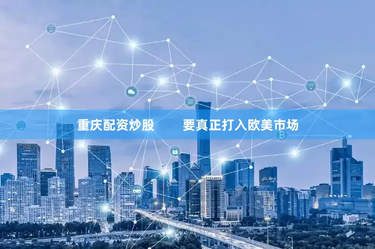 重庆配资炒股        要真正打入欧美市场