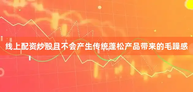 线上配资炒股且不会产生传统蓬松产品带来的毛躁感
