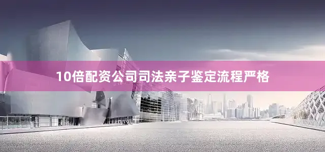 10倍配资公司司法亲子鉴定流程严格