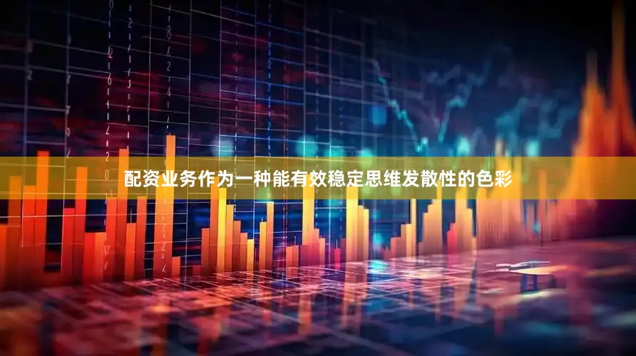 配资业务作为一种能有效稳定思维发散性的色彩