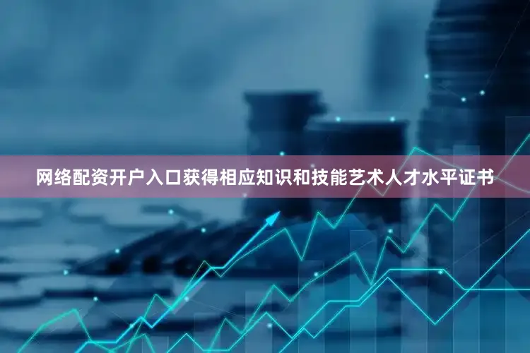 网络配资开户入口获得相应知识和技能艺术人才水平证书
