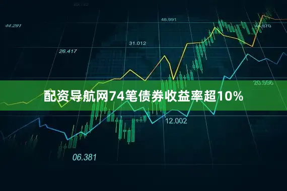 配资导航网74笔债券收益率超10%