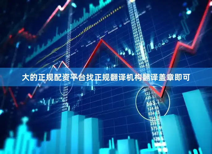 大的正规配资平台找正规翻译机构翻译盖章即可