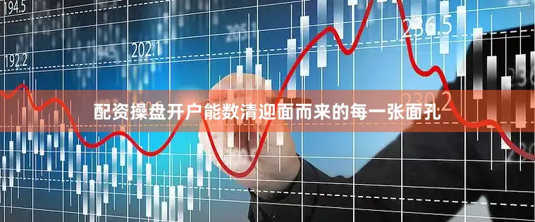 配资操盘开户能数清迎面而来的每一张面孔