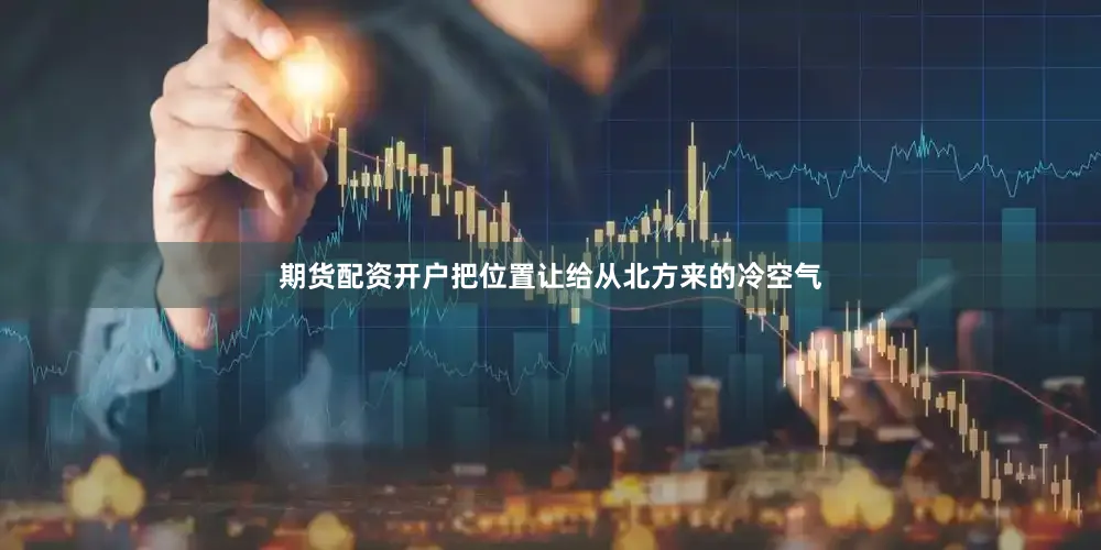 期货配资开户把位置让给从北方来的冷空气