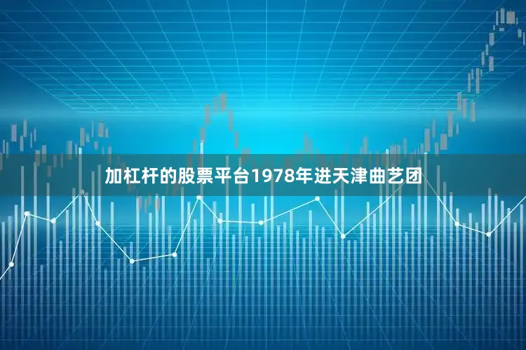 加杠杆的股票平台1978年进天津曲艺团