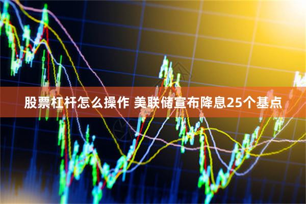 股票杠杆怎么操作 美联储宣布降息25个基点